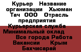 Курьер › Название организации ­ Хьюман Тач, ООО › Отрасль предприятия ­ Курьерская служба › Минимальный оклад ­ 25 000 - Все города Работа » Вакансии   . Крым,Бахчисарай